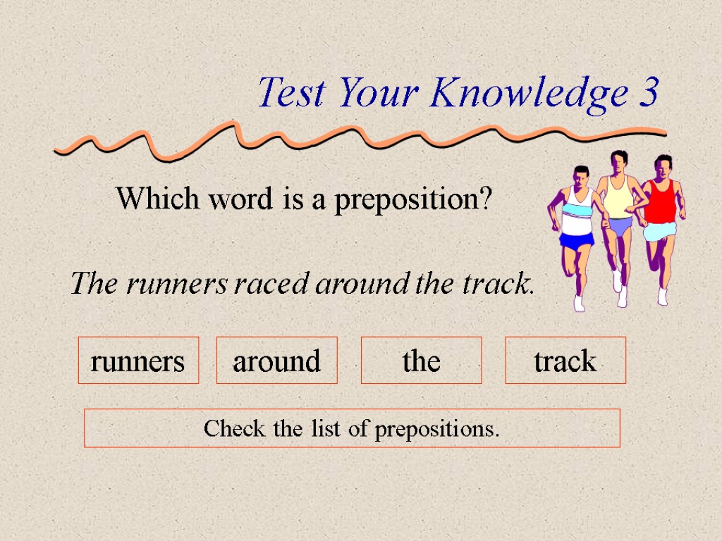 Test Your Knowledge 3 Which word is a preposition? The runners raced around the